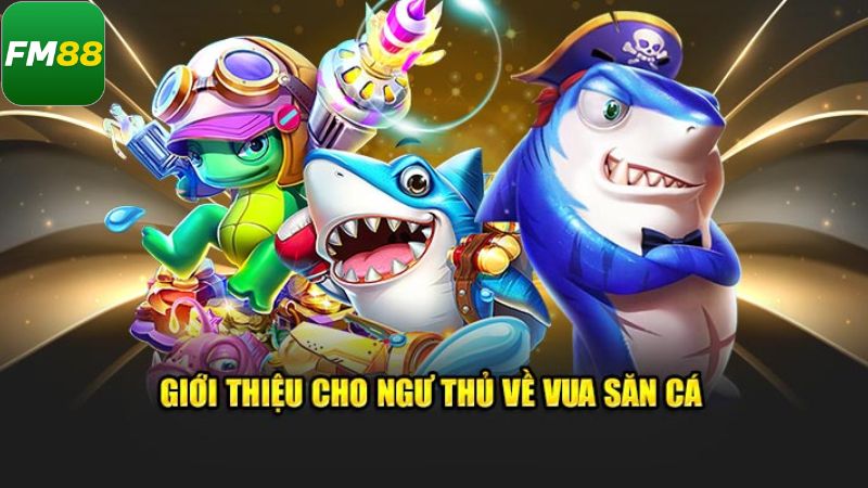 Vua Săn Cá - Ra Khơi Săn Phần Thưởng Khủng Cùng Với Fm88 2 Những dữ liệu cầu hiểu rõ về tựa game vua bắn cá